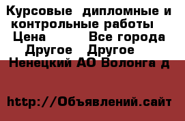 Курсовые, дипломные и контрольные работы! › Цена ­ 100 - Все города Другое » Другое   . Ненецкий АО,Волонга д.